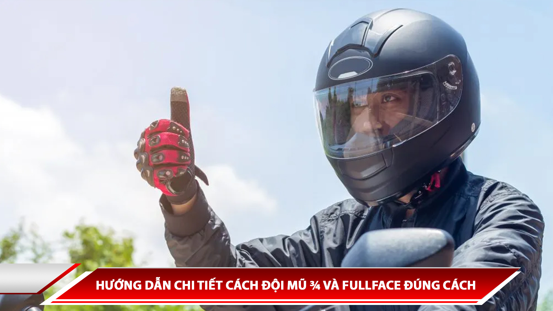 HƯỚNG DẪN CHI TIẾT CÁCH ĐỘI MŨ ¾ VÀ FULLFACE ĐÚNG CÁCH